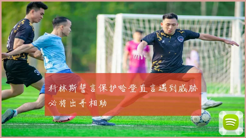 科林斯誓言保护哈登直言遇到威胁必将出手相助