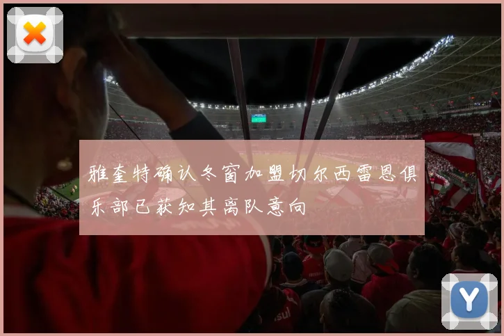 雅奎特确认冬窗加盟切尔西雷恩俱乐部已获知其离队意向