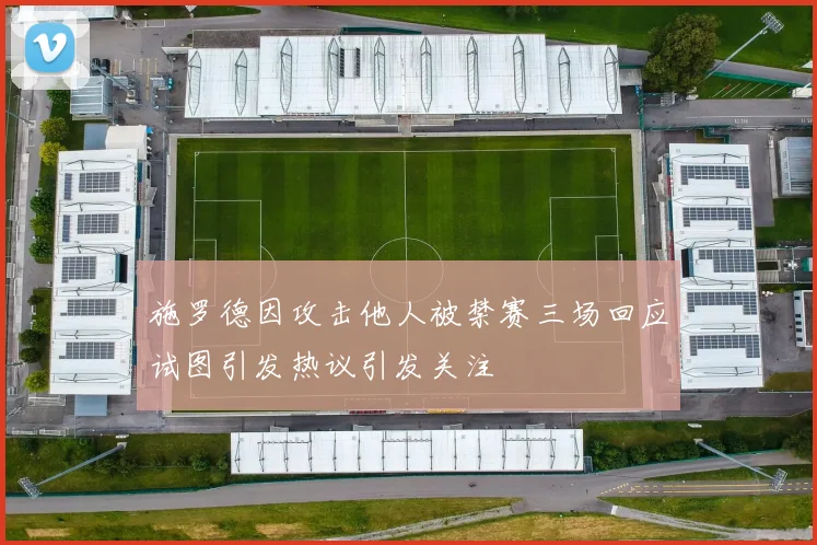 施罗德因攻击他人被禁赛三场回应试图引发热议引发关注