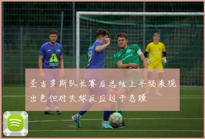 圣吉罗斯队长赛后总结上半场表现出色但对失球反应过于急躁