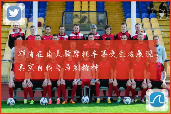 邓肯在南美骑摩托车享受生活展现真实自我与马刺精神