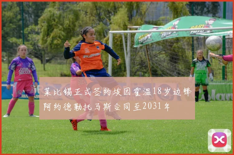 莱比锡正式签约埃因霍温18岁边锋阿约德勒托马斯合同至2031年