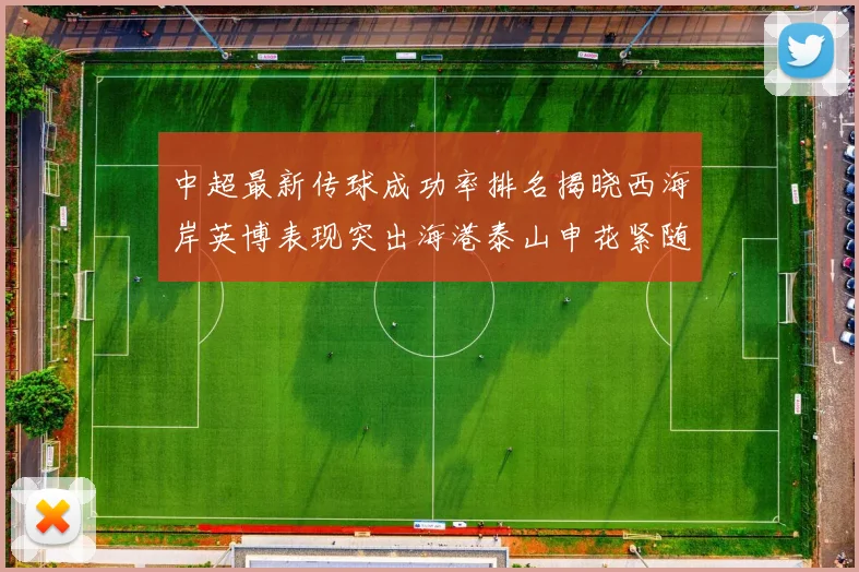 中超最新传球成功率排名揭晓西海岸英博表现突出海港泰山申花紧随其后
