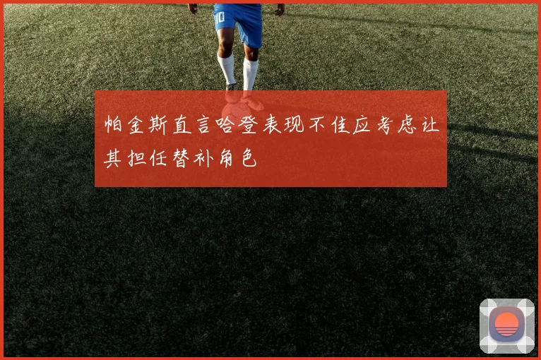 帕金斯直言哈登表现不佳应考虑让其担任替补角色